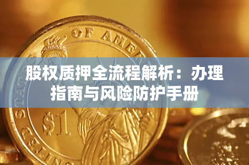 济南股权质押全流程解析：办理指南与风险防护手册
