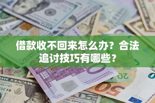 济南借款收不回来怎么办？合法追讨技巧有哪些？