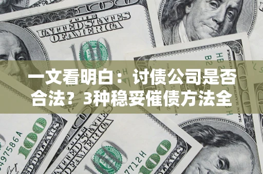 济南一文看明白：讨债公司是否合法？3种稳妥催债方法全解析