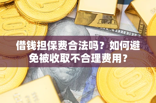 济南借钱担保费合法吗？如何避免被收取不合理费用？