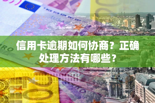 济南信用卡逾期如何协商？正确处理方法有哪些？