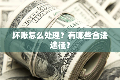 济南坏账怎么处理？有哪些合法途径？