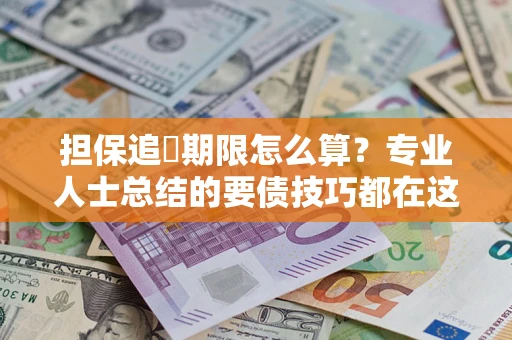 济南担保追償期限怎么算？专业人士总结的要债技巧都在这里了