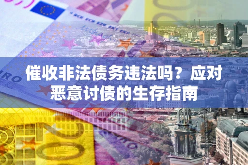 济南催收非法债务违法吗？应对恶意讨债的生存指南