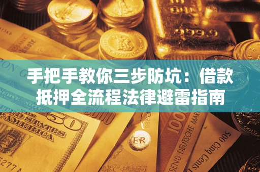 济南手把手教你三步防坑：借款抵押全流程法律避雷指南
