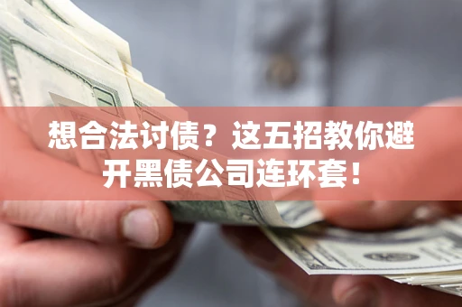 济南想合法讨债？这五招教你避开黑债公司连环套！