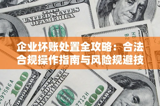 济南企业坏账处置全攻略：合法合规操作指南与风险规避技巧解析