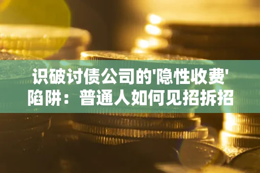 济南识破讨债公司的'隐性收费'陷阱：普通人如何见招拆招？