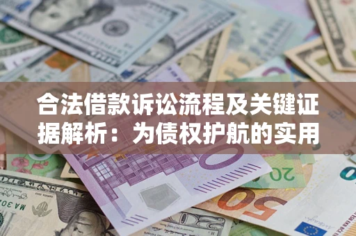 济南合法借款诉讼流程及关键证据解析：为债权护航的实用指南