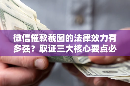 济南微信催款截图的法律效力有多强？取证三大核心要点必须知道！