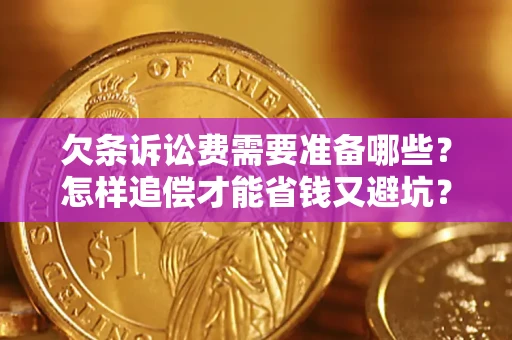 济南欠条诉讼费需要准备哪些？怎样追偿才能省钱又避坑？