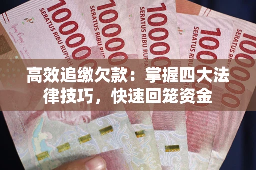 济南高效追缴欠款：掌握四大法律技巧，快速回笼资金