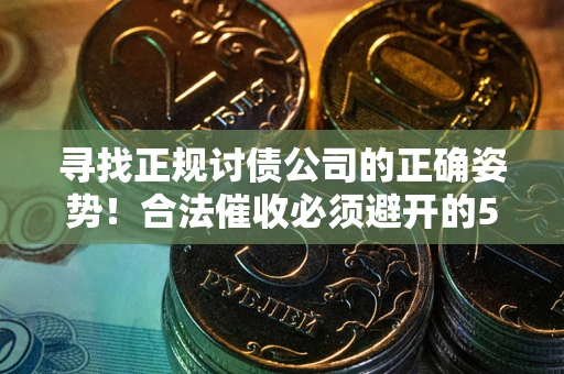 济南寻找正规讨债公司的正确姿势！合法催收必须避开的5大雷区