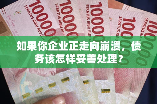 济南如果你企业正走向崩溃，债务该怎样妥善处理？