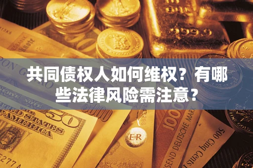 济南共同债权人如何维权？有哪些法律风险需注意？