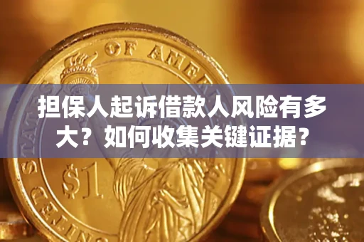 济南担保人起诉借款人风险有多大？如何收集关键证据？