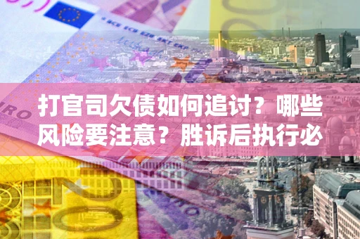 济南打官司欠债如何追讨？哪些风险要注意？胜诉后执行必看！
