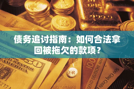 济南债务追讨指南：如何合法拿回被拖欠的款项？