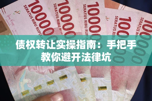 济南债权转让实操指南：手把手教你避开法律坑