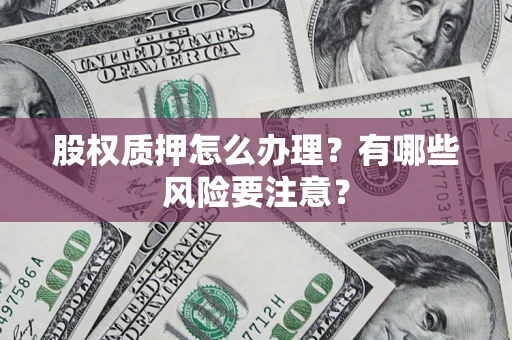 济南股权质押怎么办理？有哪些风险要注意？