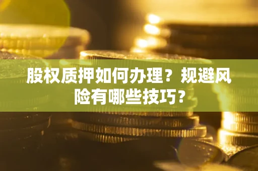 济南股权质押如何办理？规避风险有哪些技巧？