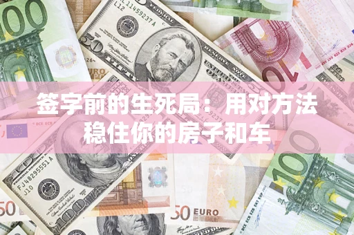 济南签字前的生死局：用对方法稳住你的房子和车