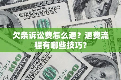 济南欠条诉讼费怎么退？退费流程有哪些技巧？