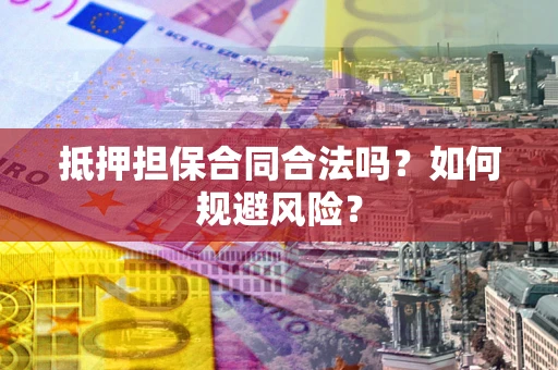 济南抵押担保合同合法吗？如何规避风险？