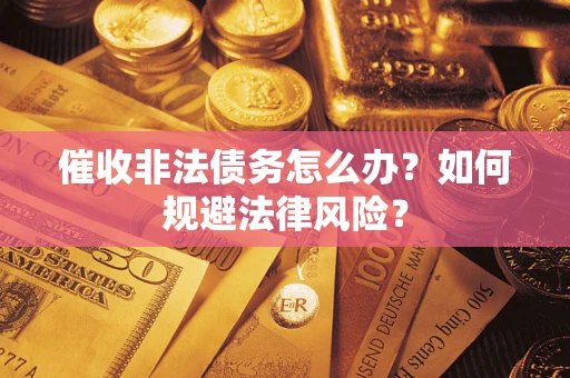 济南催收非法债务怎么办？如何规避法律风险？