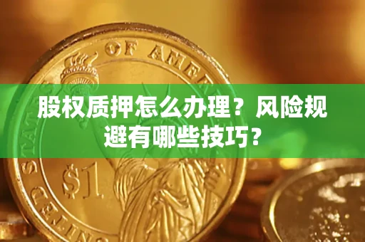 济南股权质押怎么办理？风险规避有哪些技巧？