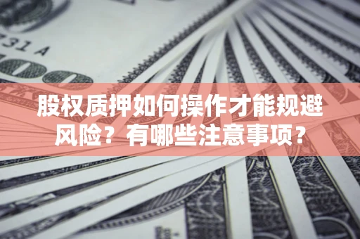 济南股权质押如何操作才能规避风险？有哪些注意事项？