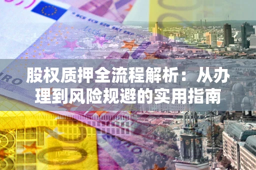 济南股权质押全流程解析：从办理到风险规避的实用指南