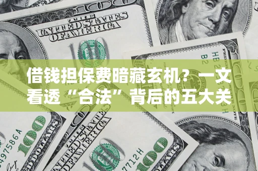 济南借钱担保费暗藏玄机？一文看透“合法”背后的五大关键陷阱