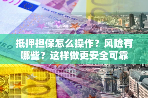 济南抵押担保怎么操作？风险有哪些？这样做更安全可靠