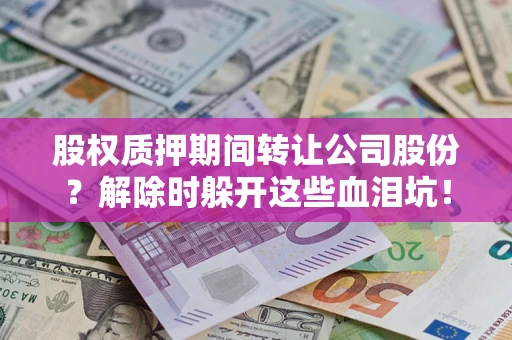 济南股权质押期间转让公司股份？解除时躲开这些血泪坑！