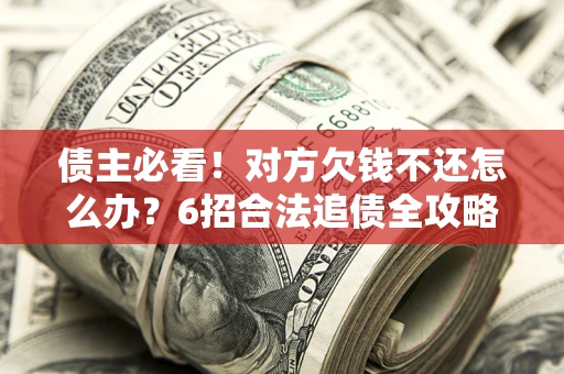 济南债主必看！对方欠钱不还怎么办？6招合法追债全攻略