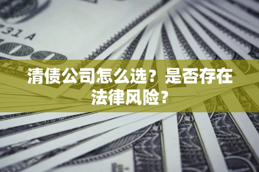 济南清债公司怎么选？是否存在法律风险？