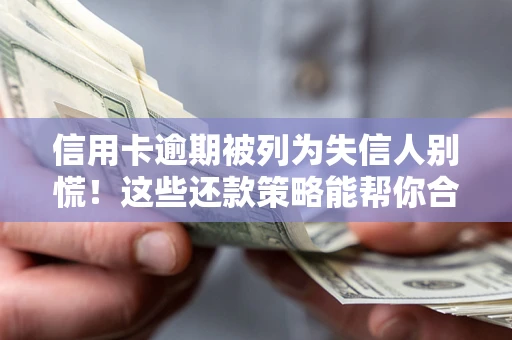 济南信用卡逾期被列为失信人别慌！这些还款策略能帮你合法止损