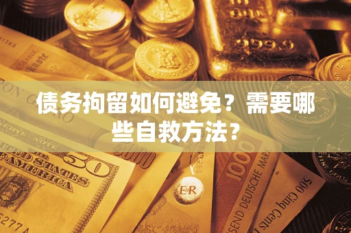 济南债务拘留如何避免？需要哪些自救方法？