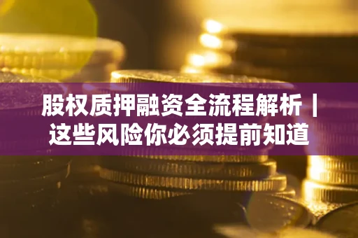 济南股权质押融资全流程解析｜这些风险你必须提前知道