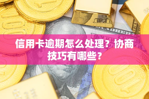 济南信用卡逾期怎么处理？协商技巧有哪些？
