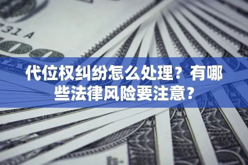 济南代位权纠纷怎么处理？有哪些法律风险要注意？