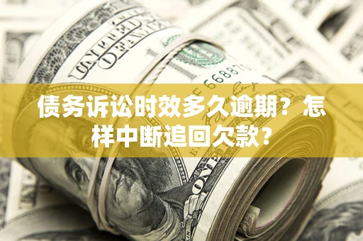 济南债务诉讼时效多久逾期？怎样中断追回欠款？