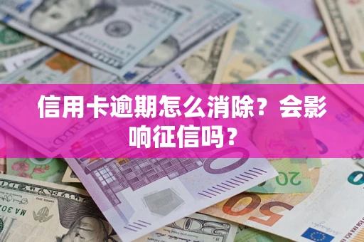济南信用卡逾期怎么消除？会影响征信吗？
