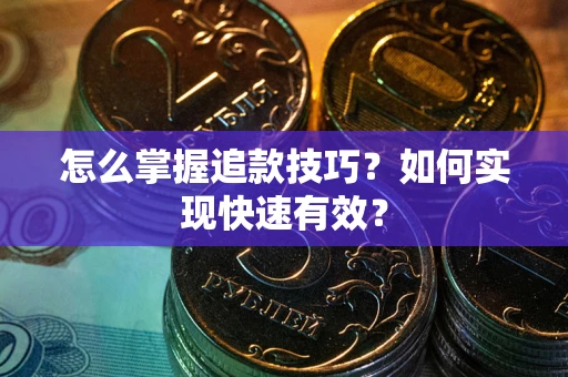 济南怎么掌握追款技巧？如何实现快速有效？