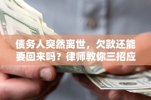 济南债务人突然离世，欠款还能要回来吗？律师教你三招应对