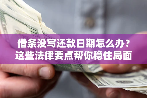 济南借条没写还款日期怎么办？这些法律要点帮你稳住局面
