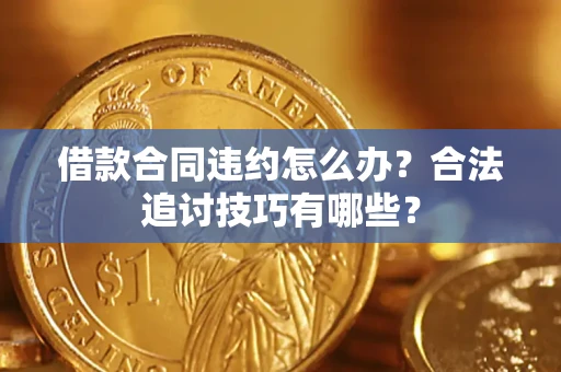 济南借款合同违约怎么办？合法追讨技巧有哪些？