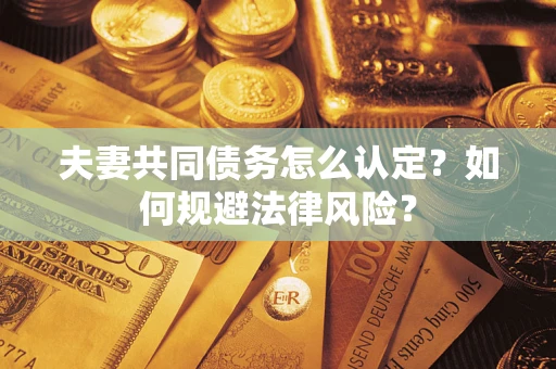 济南夫妻共同债务怎么认定？如何规避法律风险？