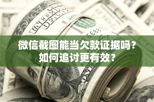 济南微信截图能当欠款证据吗？如何追讨更有效？